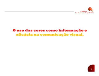 O uso das cores como informação e
 eficácia na comunicação visual.




                                    2
 