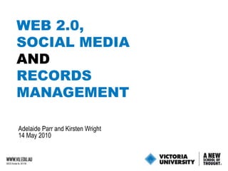 WEB 2.0,SOCIAL MEDIA AND RECORDS  MANAGEMENT Adelaide Parr and Kirsten Wright 14 May 2010 