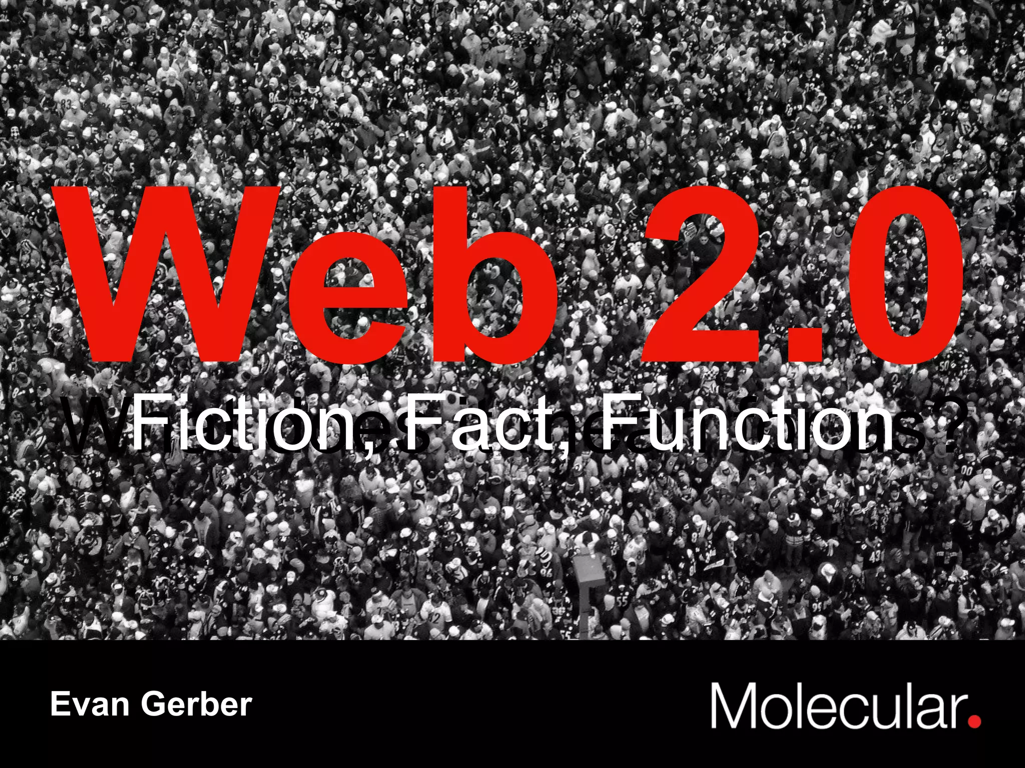 What does it mean for us? Web 2.0 Fiction, Fact, Function Evan Gerber 