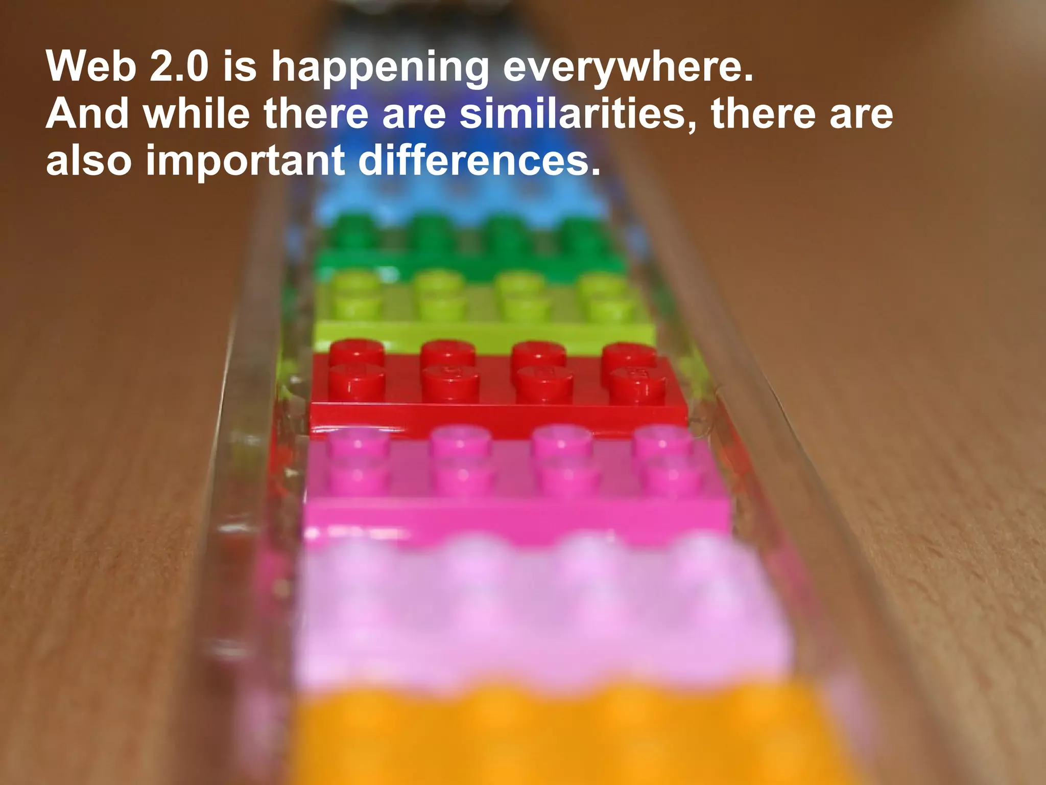 Web 2.0 is happening everywhere.  And while there are similarities, there are also important differences. 