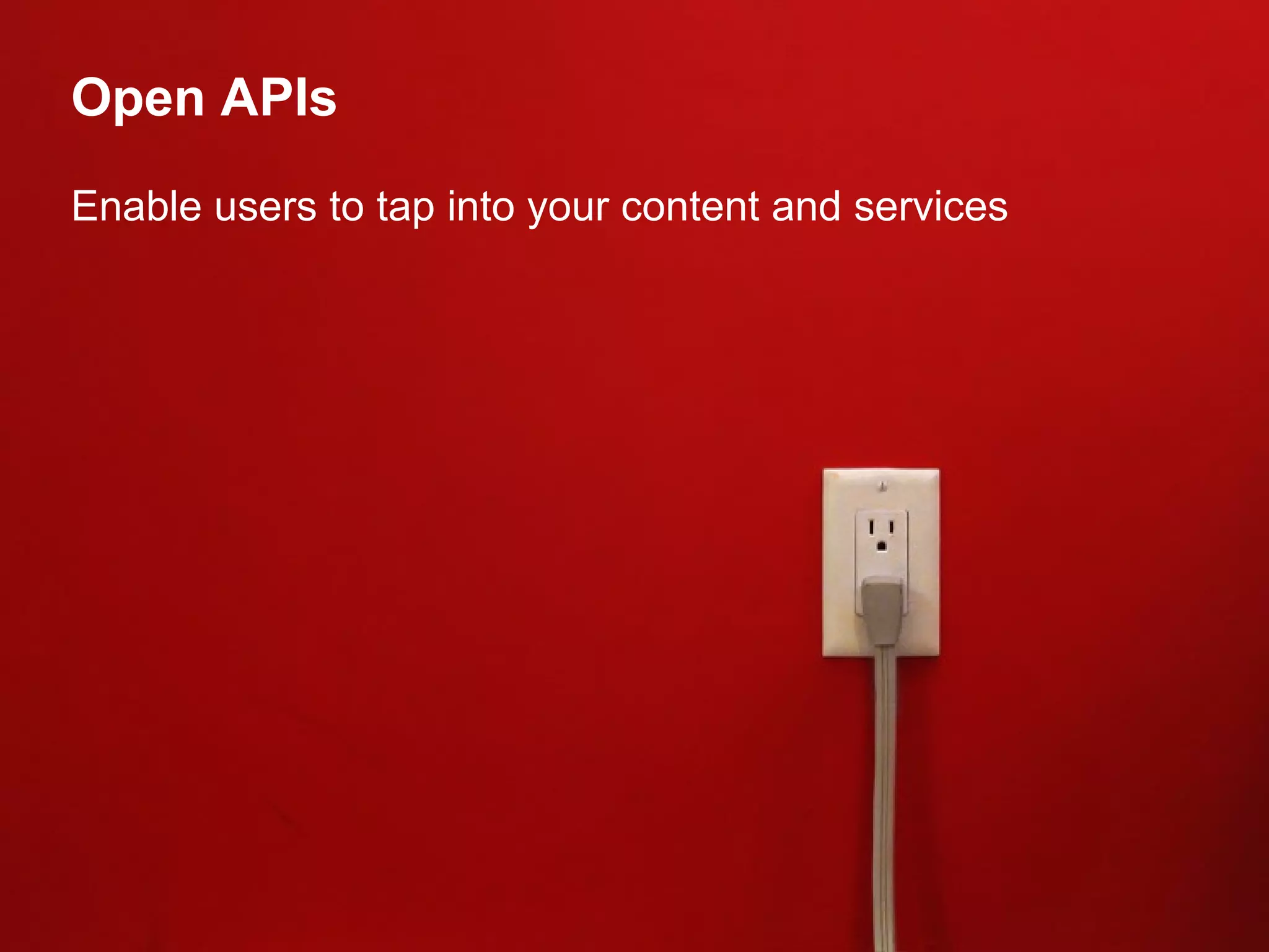 Open APIs Enable users to tap into your content and services 