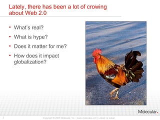 Lately, there has been a lot of crowing about Web 2.0 What’s real? What is hype? Does it matter for me? How does it impact globalization? 