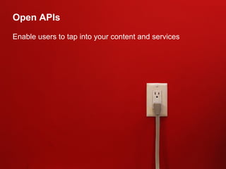 Open APIs Enable users to tap into your content and services 