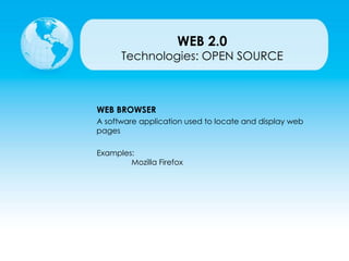 Technologies: OPEN SOURCE
WEB BROWSER
A software application used to locate and display web
pages
Examples:
Mozilla Firefox
WEB 2.0
 