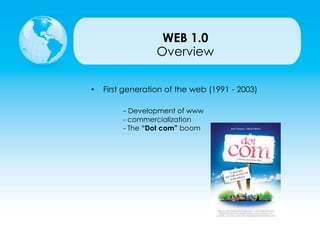 WEB 1.0
• First generation of the web (1991 - 2003)
- Development of www
- commercialization
- The “Dot com” boom
Overview
 