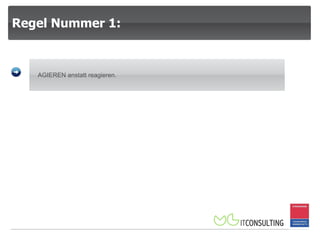 Regel Nummer 1:  AGIEREN anstatt reagieren.  