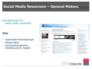 Social Media Newsroom – General Motors. www.gmeurope.info social_media_newsroom / Ziele: Gesammelte Pressemitteilungen Aktuelle Videos Suchmaschinenoptimierte Darstellung durch „Tagging“ 
