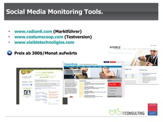Social Media Monitoring Tools. www.radian6.com  (Marktführer) www.costumscoop.com  (Testversion) www.visibletechnoligies.com Preis ab 300$/Monat aufwärts 