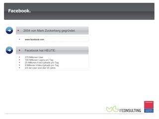 275 Millionen User 100 Millionen Logins pro Tag 25 Millionen Foto-Uploads pro Tag 8 Millionen Video-Uploads pro Tag 2/3 der User sind über 25 Jahre  www.facebook.com 2004 von Mark Zuckerberg gegründet.  Facebook hat HEUTE:   Facebook. 