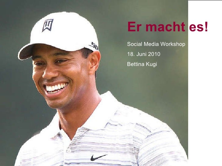 Er macht es!   Social Media Workshop 18. Juni 2010 Bettina Kugi  