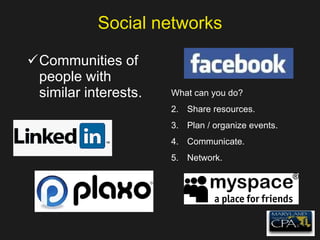 Social networks Communities of people with similar interests. What can you do? Share resources. Plan / organize events. Communicate. Network. 