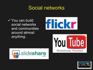 Social networks You can build social networks and communities around almost  anything . 