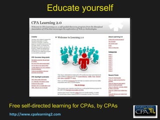Educate yourself http://www.cpalearning2.com Free self-directed learning for CPAs, by CPAs 