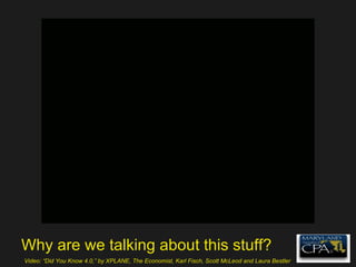 Why are we talking about this stuff? Video: “Did You Know 4.0,” by XPLANE, The Economist, Karl Fisch, Scott McLeod and Laura Bestler 