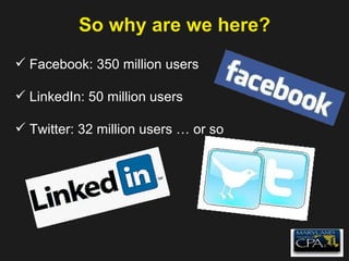 So why are we here? Facebook: 350 million users LinkedIn: 50 million users Twitter: 32 million users … or so …  and growing. 