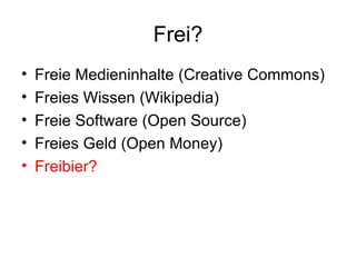 Frei? Freie Medieninhalte  (Creative Commons) Freies Wissen (Wikipedia) Freie Software (Open Source) Freies Geld (Open Money) Freibier? 