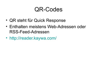 QR-Codes QR steht für Quick Response Enthalten meistens Web-Adressen oder RSS-Feed-Adressen http://reader.kaywa.com/ 
