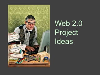 Web 2.0
Project
Ideas
 