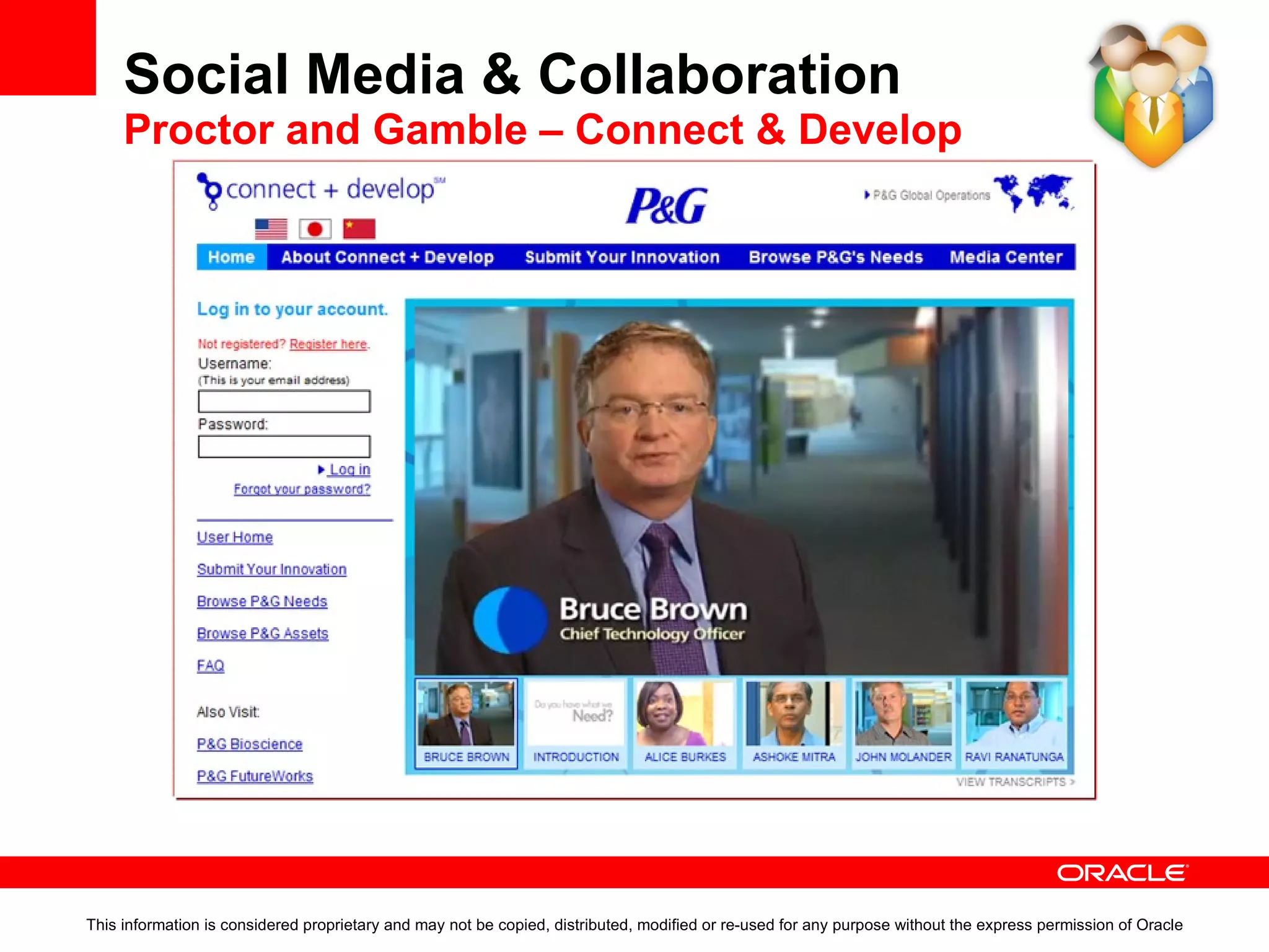 Social Media & Collaboration Proctor and Gamble – Connect & Develop This information is considered proprietary and may not be copied, distributed, modified or re-used for any purpose without the express permission of Oracle 