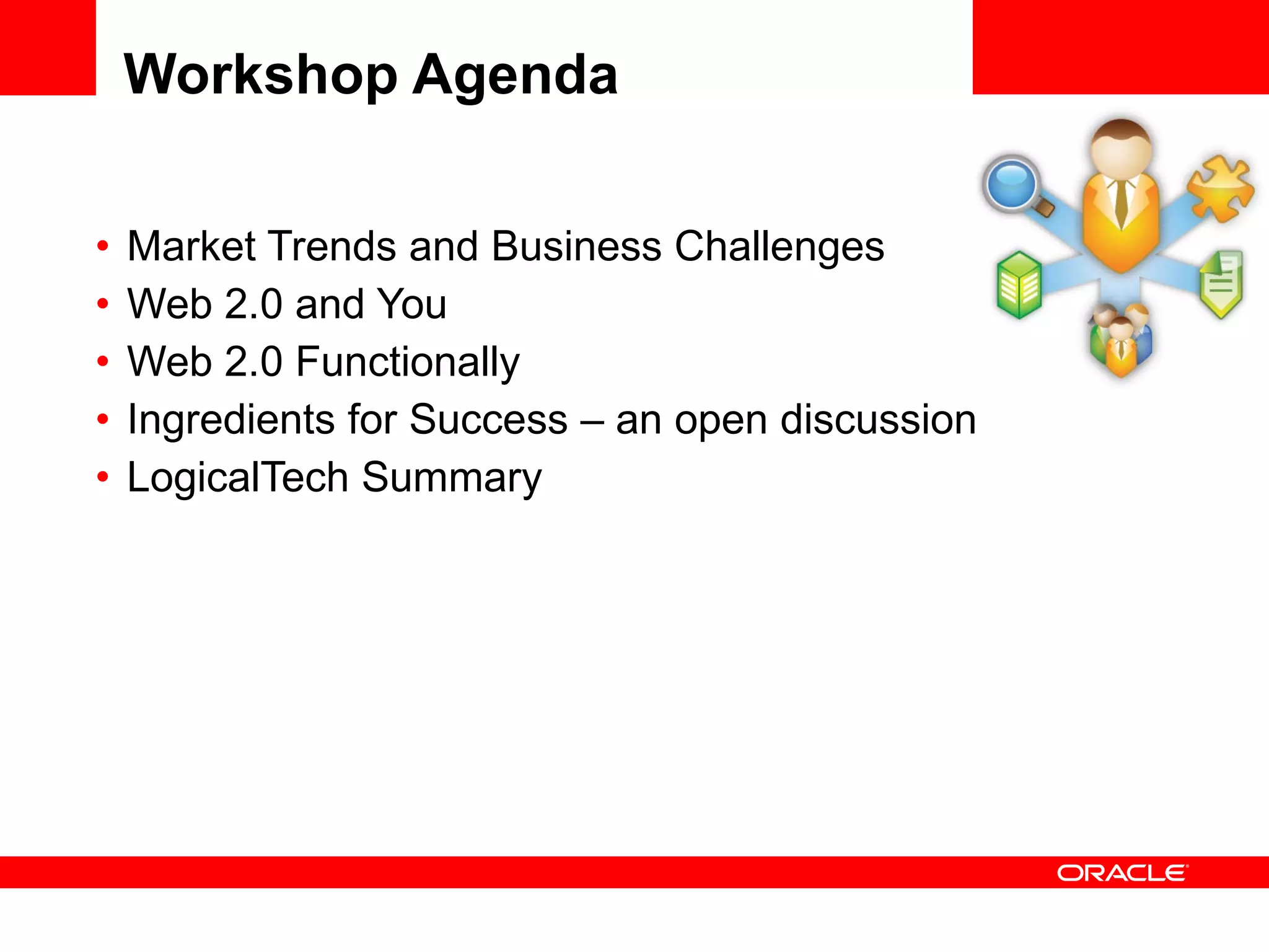 Workshop Agenda  Market Trends and Business Challenges Web 2.0 and You Web 2.0 Functionally Ingredients for Success – an open discussion LogicalTech Summary <Insert Picture Here> 