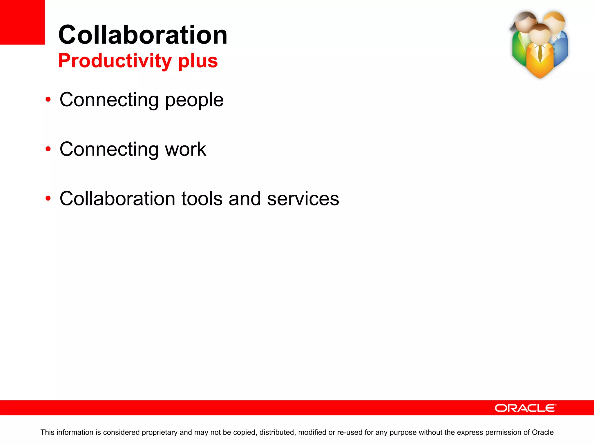 Collaboration Spaces Core Features for User/Group Productivity Secure individual workspace or dashboard Personalisable with social feeds, email, tasks, tags, recent documents etc. Users are able to compose pages, add content and customize views Personal Spaces Secure team sites and community collaboration Role-based views and access to information Customisable Embed ad hoc activities in a business process or application Users can share and reuse Group Spaces as templates Group Spaces Role-based communication with user communities Simple process for linking pages and content  to a specific enterprise role All users in a given role are easily kept up-to-date with relevant information Integrated with user’s Personal Space Business Role Pages 