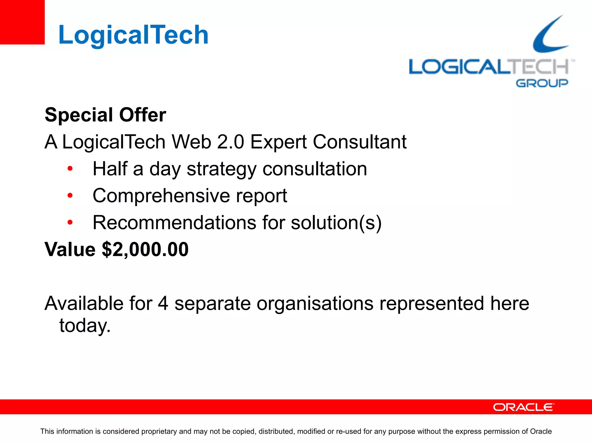 LogicalTech Contact Details - Melbourne Martin Coyle [email_address] 0438 7111 22 Stephen Allison [email_address] 0412 199 961 www.logicaltech.com.au  |  1300 858 117 This information is considered proprietary and may not be copied, distributed, modified or re-used for any purpose without the express permission of Oracle 