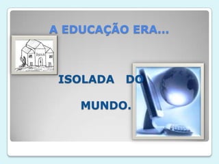 A EDUCAÇÃO ERA...ISOLADA   DOMUNDO.