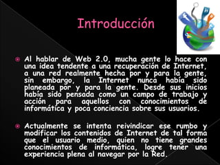 Web 2.0 es una forma de entender Internet
 que, con la ayuda de nuevas herramientas y
 tecnologías de corte informático, p...