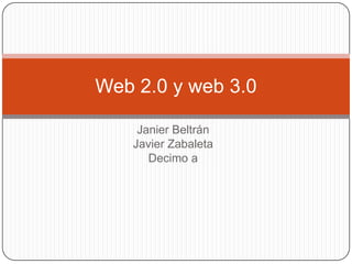Web 2.0 y web 3.0

    Janier Beltrán
   Javier Zabaleta
      Decimo a
 