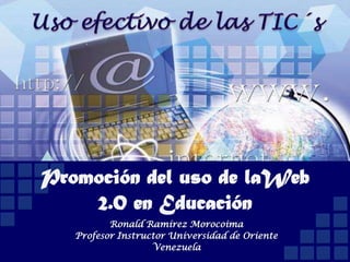 Promoción del uso de laWeb
    2.0 en Educación
          Ronald Ramírez Morocoima
   Profesor Instructor Universidad de Oriente
                   Venezuela
 