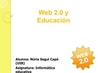 Web 2.0 y
            Educación




Alumna: Núria Seguí Capó
(UIB)
Asignatura: Informática
educativa
 