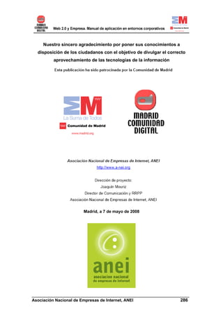 Nuestro sincero agradecimiento por poner sus conocimientos a
  disposición de los ciudadanos con el objetivo de divulgar el correcto
         aprovechamiento de las tecnologías de la información




                       Madrid, a 7 de mayo de 2008




______________________________________________________________________
Asociación Nacional de Empresas de Internet, ANEI                 286
 