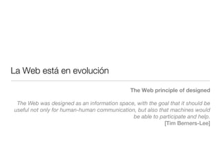 La Web está en evolución

                                              The Web principle of designed

 The Web was design...