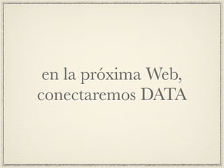 en la próxima Web,
conectaremos DATA
 