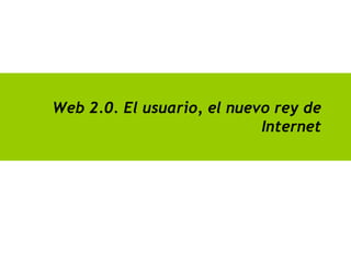 Web 2.0. El usuario, el nuevo rey de
                            Internet
 