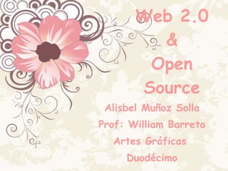 Web 2.0 & Open Source Alisbel Muñoz Solla Prof: William Barreto Artes Gráficas  Duodécimo 