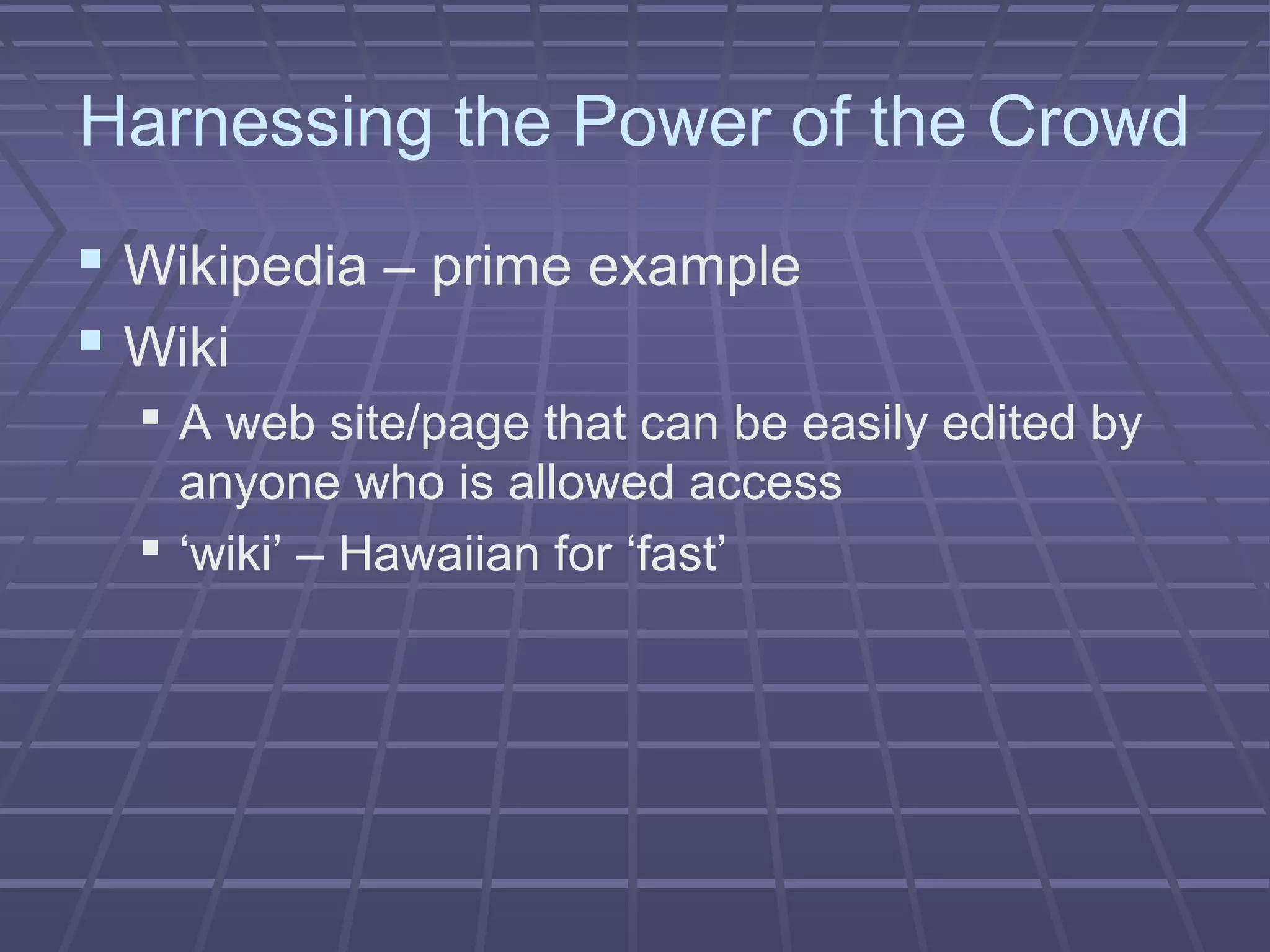 Harnessing the Power of the Crowd
 Wikipedia – prime example
 Wiki
 A web site/page that can be easily edited by
anyone who is allowed access
 ‘wiki’ – Hawaiian for ‘fast’
 