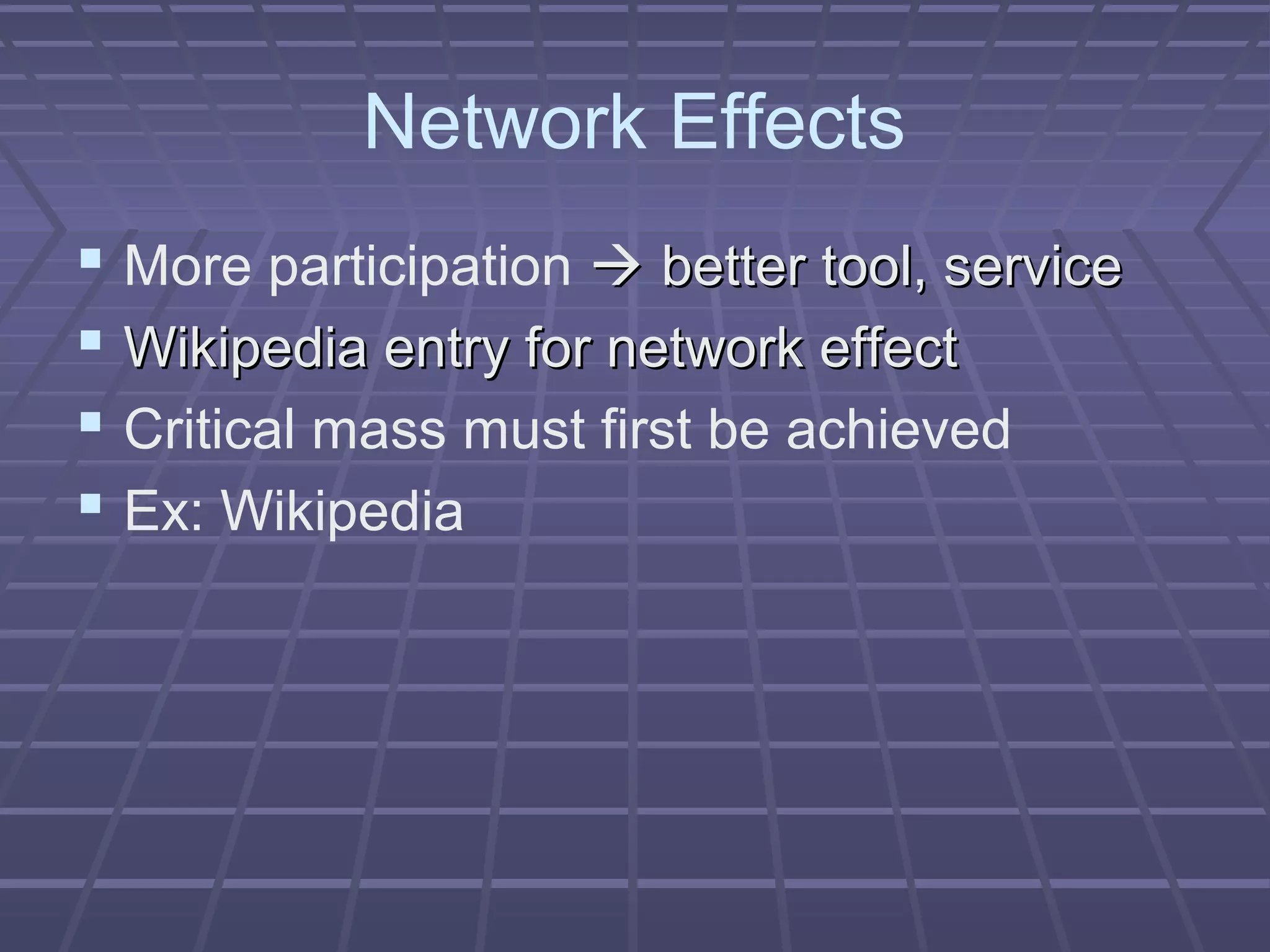 Network Effects
 More participation  better tool, servicebetter tool, service
 Wikipedia entry for network effectWikipedia entry for network effect
 Critical mass must first be achieved
 Ex: Wikipedia
 