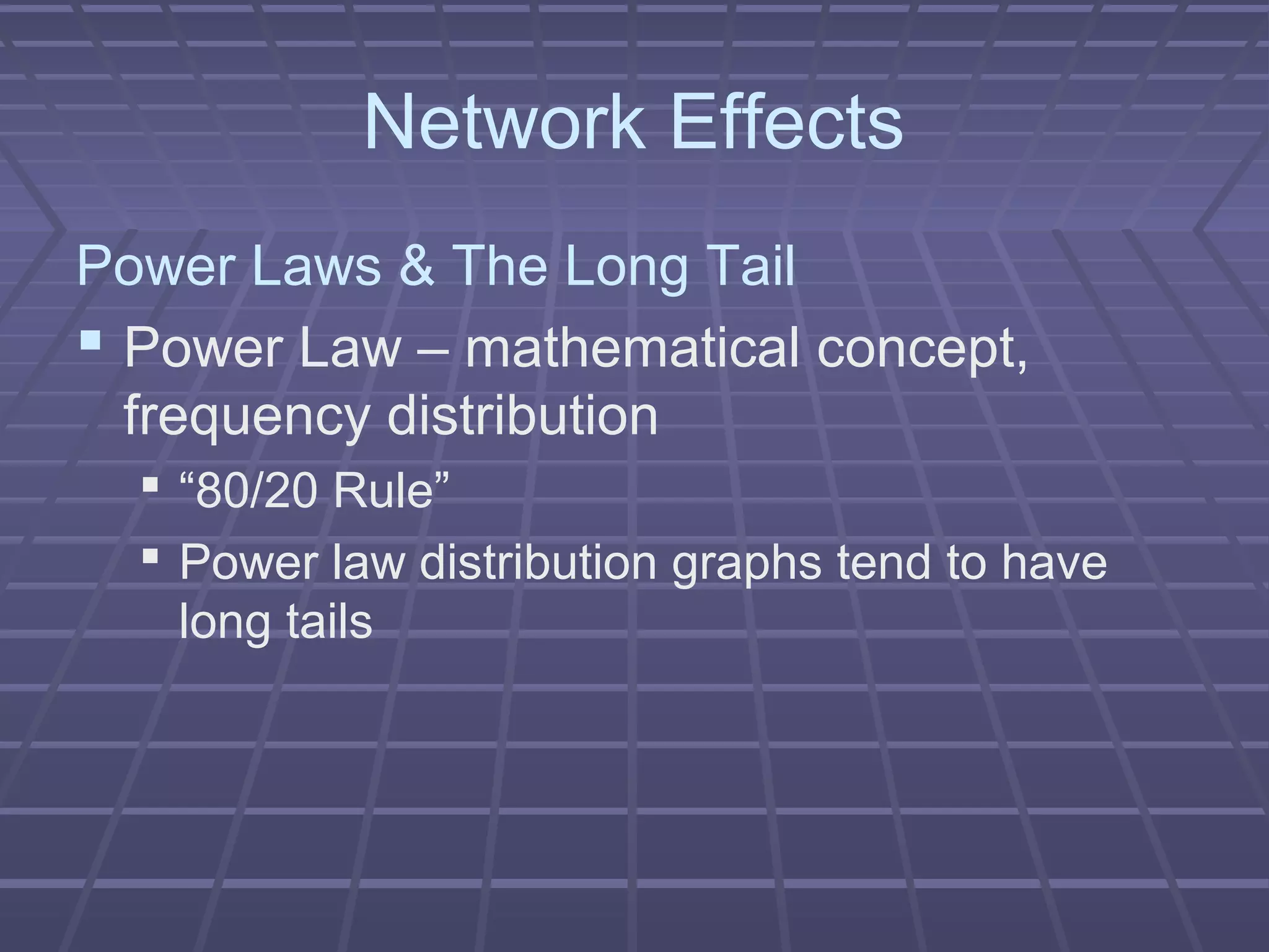 Network Effects
Power Laws & The Long Tail
 Power Law – mathematical concept,
frequency distribution
 “80/20 Rule”
 Power law distribution graphs tend to have
long tails
 