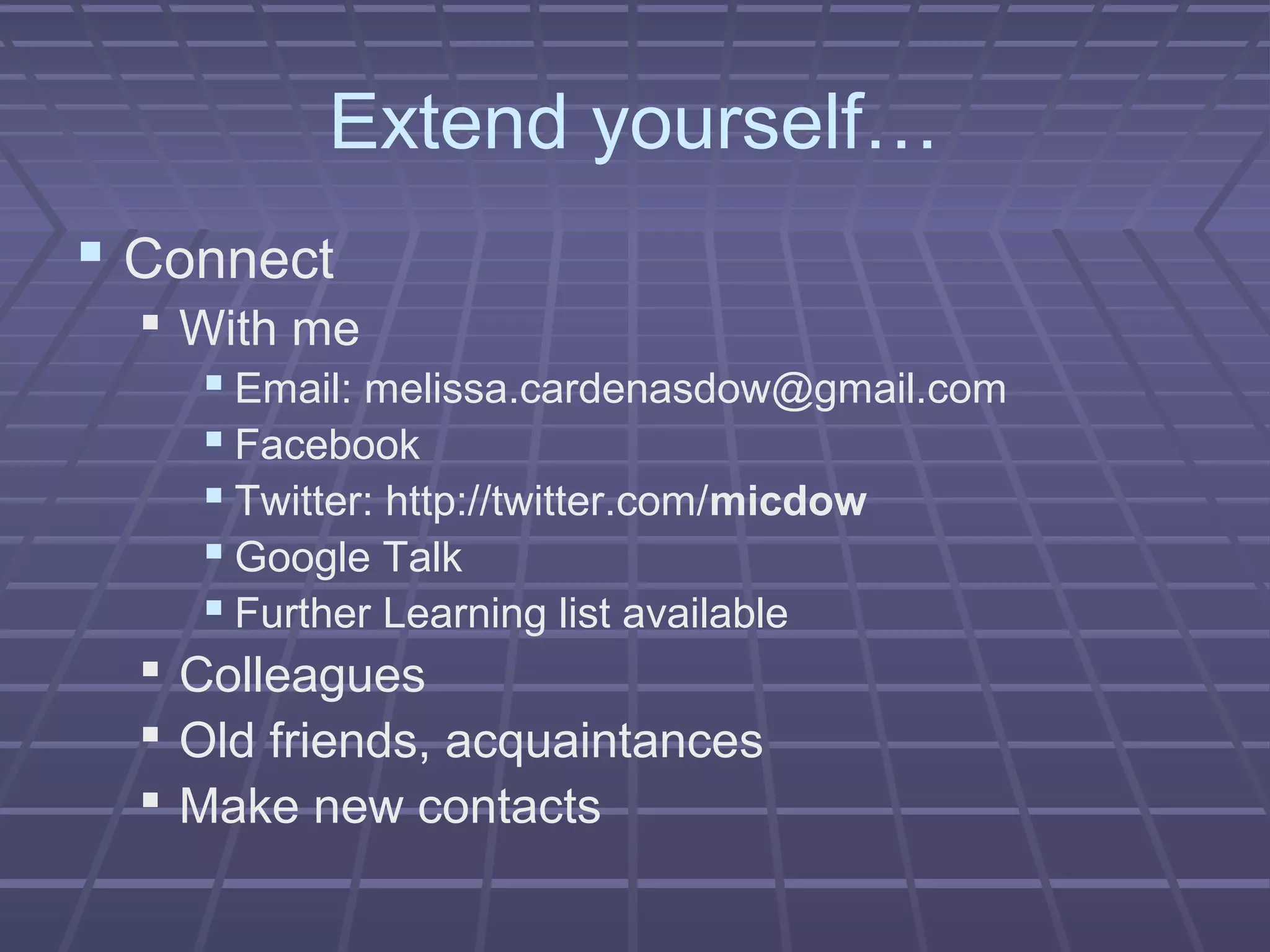 Extend yourself…
 Connect
 With me
 Email: melissa.cardenasdow@gmail.com
 Facebook
 Twitter: http://twitter.com/micdow
 Google Talk
 Further Learning list available
 Colleagues
 Old friends, acquaintances
 Make new contacts
 