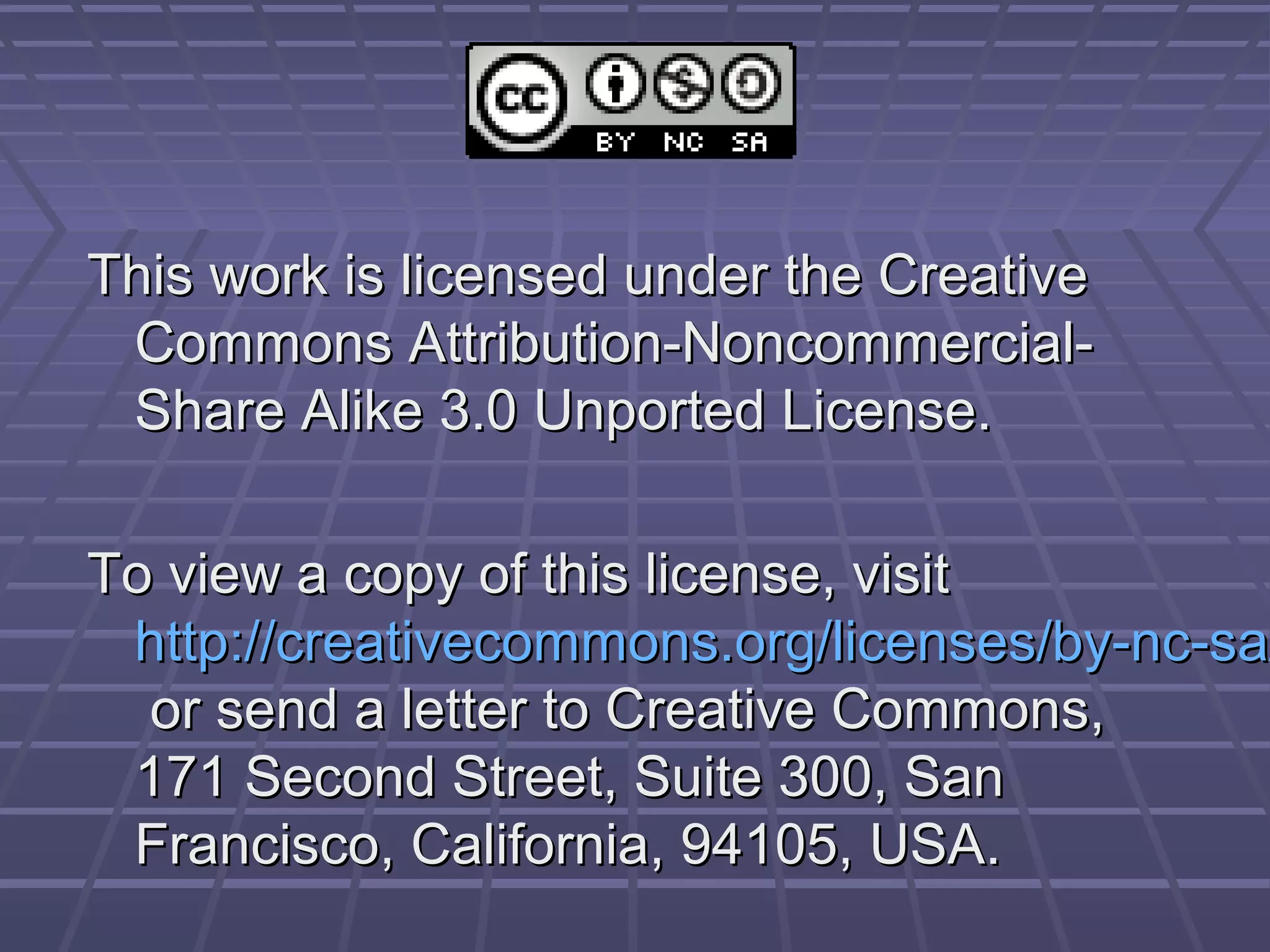 This work is licensed under the CreativeThis work is licensed under the Creative
Commons Attribution-Noncommercial-Commons Attribution-Noncommercial-
Share Alike 3.0 Unported License.Share Alike 3.0 Unported License.
To view a copy of this license, visitTo view a copy of this license, visit
http://creativecommons.org/licenses/by-nc-sahttp://creativecommons.org/licenses/by-nc-sa/
or send a letter to Creative Commons,or send a letter to Creative Commons,
171 Second Street, Suite 300, San171 Second Street, Suite 300, San
Francisco, California, 94105, USA.Francisco, California, 94105, USA.
 
