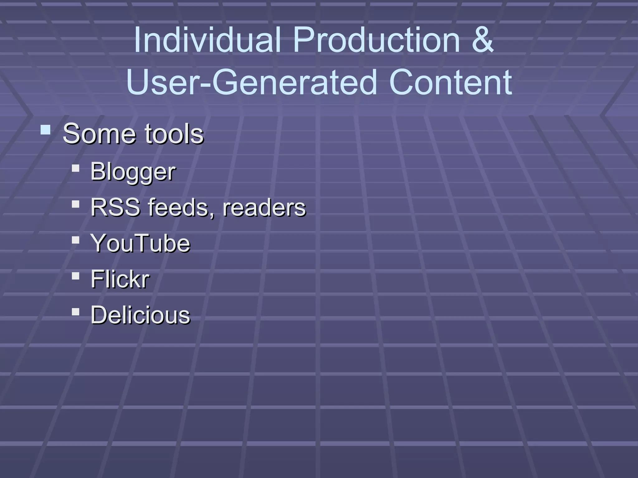 Individual Production &
User-Generated Content
 Some toolsSome tools
 BloggerBlogger
 RSS feeds, readersRSS feeds, readers
 YouTubeYouTube
 FlickrFlickr
 DeliciousDelicious
 
