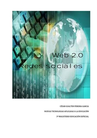 Web 2.0
Redes sociales




                    CÉSAR GUALTER PEREIRA GARCIA

     NUEVAS TECNOLOGIAS APLICADAS A LA EDUCACIÓN

                3º MAGISTERIO EDUCACIÓN ESPECIAL
 