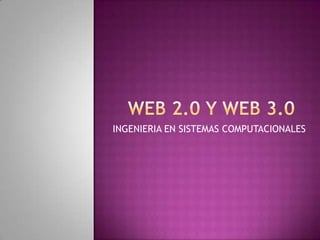 WEB 2.0 Y WEB 3.0 INGENIERIA EN SISTEMAS COMPUTACIONALES 