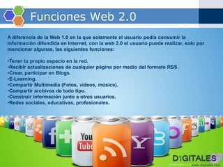 www.digitales.com<br />Funciones Web 2.0<br />A diferencia de la Web 1.0 en la quesolamente el usuariopodíaconsumir la inf...