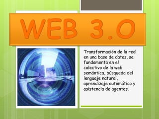 Transformación de la red
en una base de datos, se
fundamenta en el
colectivo de la web
semántica, búsqueda del
lenguaje natural,
aprendizaje automático y
asistencia de agentes.
 