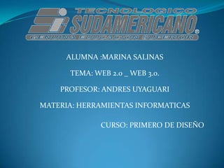 ALUMNA :MARINA SALINAS

      TEMA: WEB 2.0 _ WEB 3.0.

    PROFESOR: ANDRES UYAGUARI

MATERIA: HERRAMIENTAS INFORMATICAS

              CURSO: PRIMERO DE DISEÑO
 