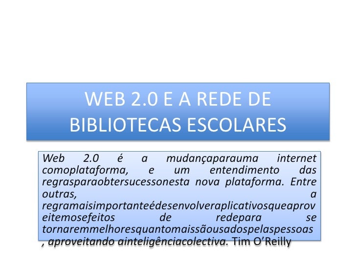 WEB 2.0 E A REDE DE BIBLIOTECAS ESCOLARES<br />Web 2.0 é a mudançaparauma internet comoplataforma, e um entendimento das r...