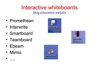 Interactive whiteboards
blog.educastur.es/julio
• Promethean
• Interwrite
• Smartboard
• Teamboard
• Ebeam
• Mimio
• ….
 