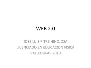 WEB 2.0 JOSE LUIS PITRE HINOJOSA LICENCIADO EN EDUCACION FISICA VALLEDUPAR 2010 